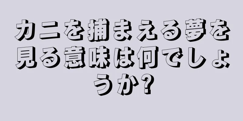 カニを捕まえる夢を見る意味は何でしょうか?