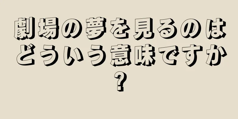 劇場の夢を見るのはどういう意味ですか?