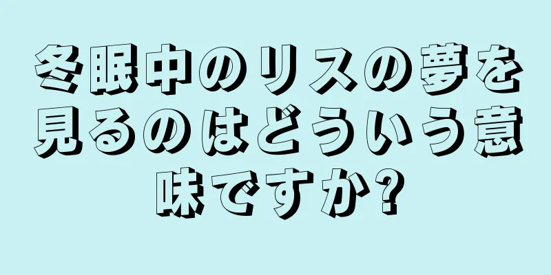冬眠中のリスの夢を見るのはどういう意味ですか?