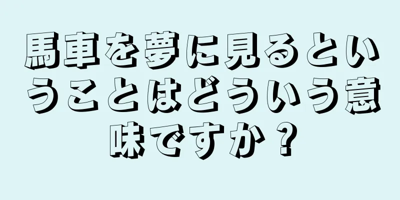 馬車を夢に見るということはどういう意味ですか？