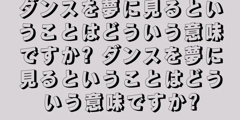ダンスを夢に見るということはどういう意味ですか? ダンスを夢に見るということはどういう意味ですか?