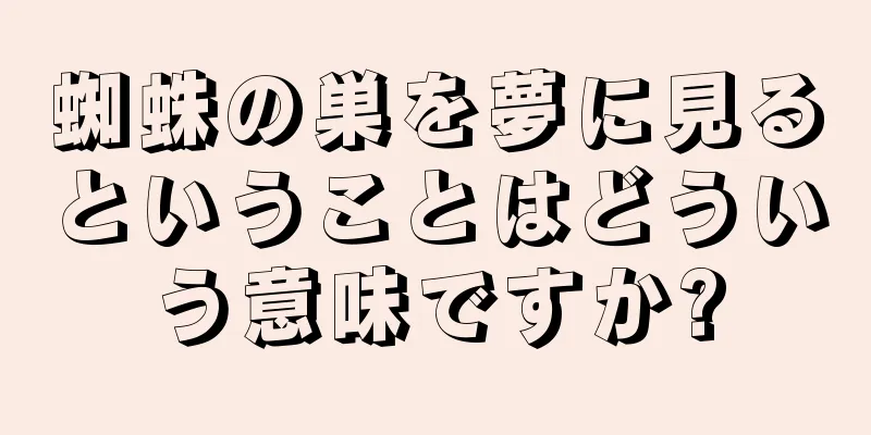 蜘蛛の巣を夢に見るということはどういう意味ですか?