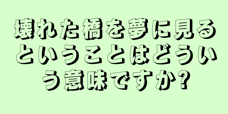 壊れた橋を夢に見るということはどういう意味ですか?
