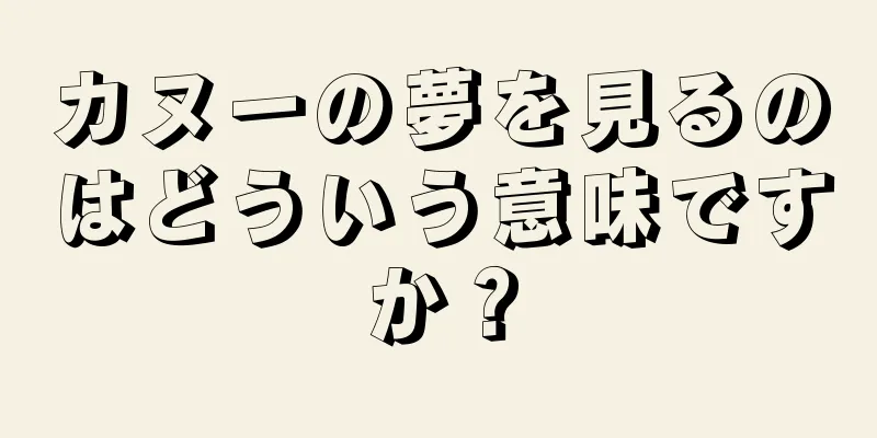 カヌーの夢を見るのはどういう意味ですか？