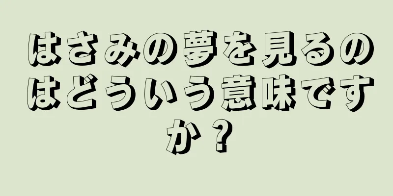 はさみの夢を見るのはどういう意味ですか？
