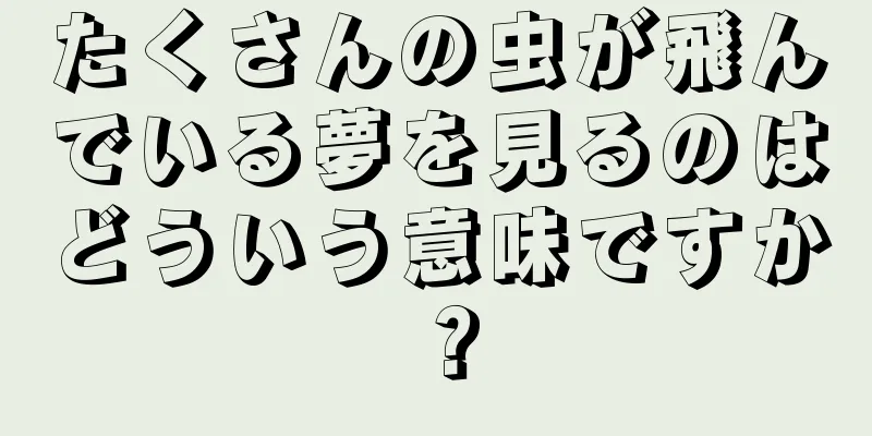 たくさんの虫が飛んでいる夢を見るのはどういう意味ですか？