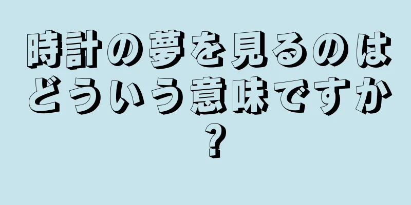 時計の夢を見るのはどういう意味ですか？