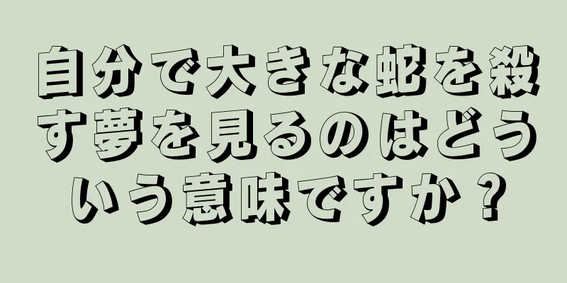 自分で大きな蛇を殺す夢を見るのはどういう意味ですか？
