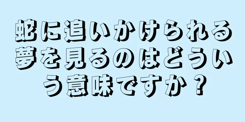蛇に追いかけられる夢を見るのはどういう意味ですか？