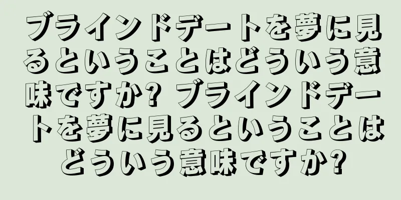 ブラインドデートを夢に見るということはどういう意味ですか? ブラインドデートを夢に見るということはどういう意味ですか?