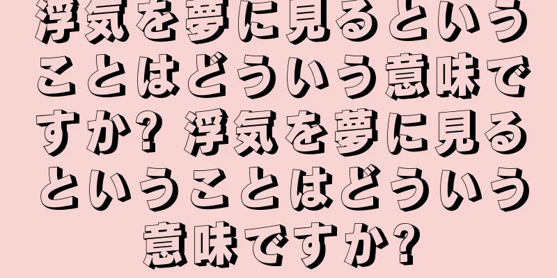 浮気を夢に見るということはどういう意味ですか? 浮気を夢に見るということはどういう意味ですか?