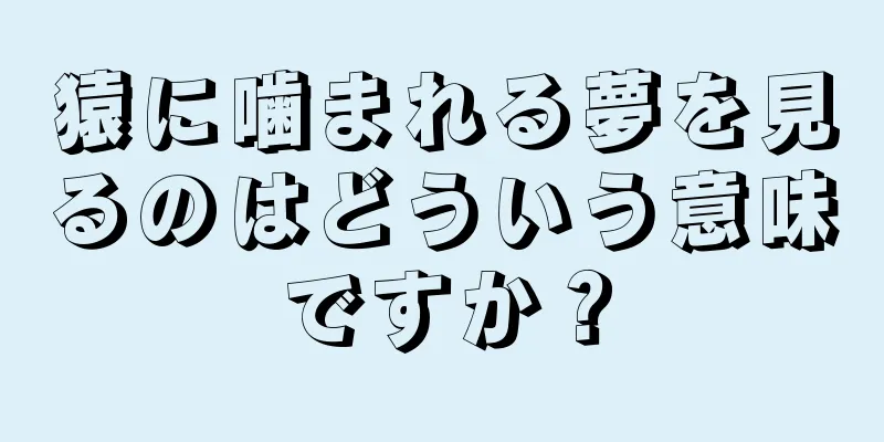 猿に噛まれる夢を見るのはどういう意味ですか？