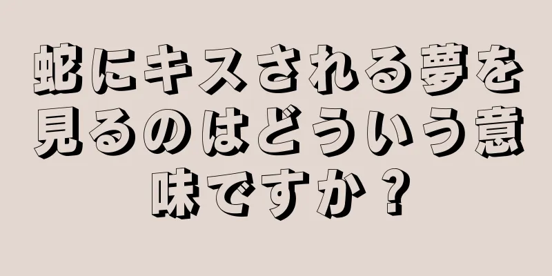 蛇にキスされる夢を見るのはどういう意味ですか？