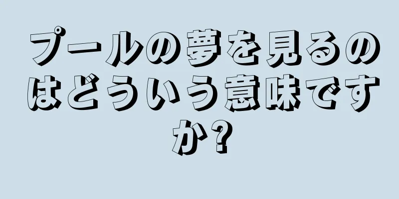 プールの夢を見るのはどういう意味ですか?