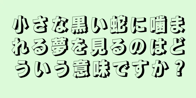 小さな黒い蛇に噛まれる夢を見るのはどういう意味ですか？