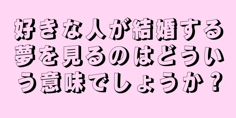 好きな人が結婚する夢を見るのはどういう意味でしょうか？