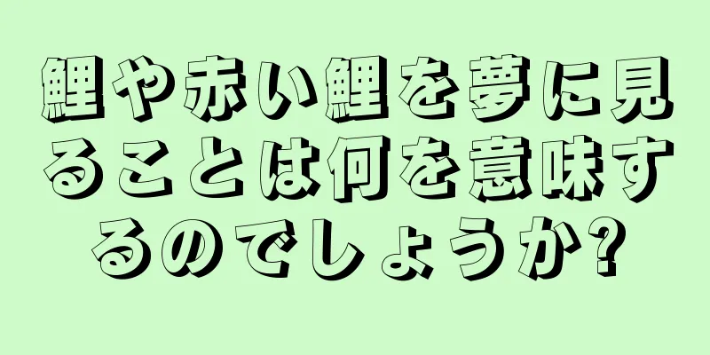 鯉や赤い鯉を夢に見ることは何を意味するのでしょうか?
