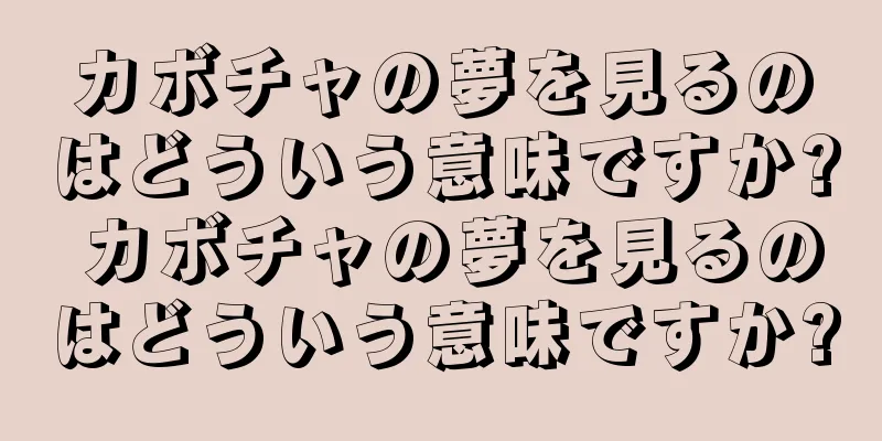 カボチャの夢を見るのはどういう意味ですか? カボチャの夢を見るのはどういう意味ですか?