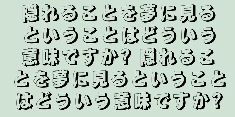 隠れることを夢に見るということはどういう意味ですか? 隠れることを夢に見るということはどういう意味ですか?