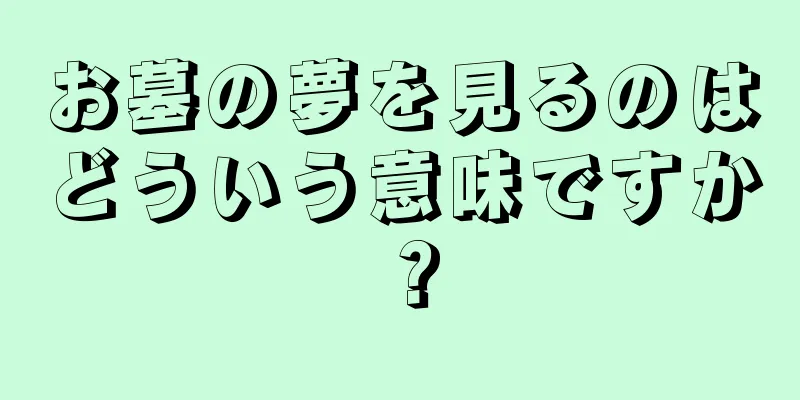 お墓の夢を見るのはどういう意味ですか？