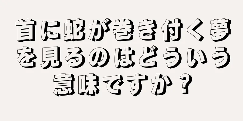 首に蛇が巻き付く夢を見るのはどういう意味ですか？