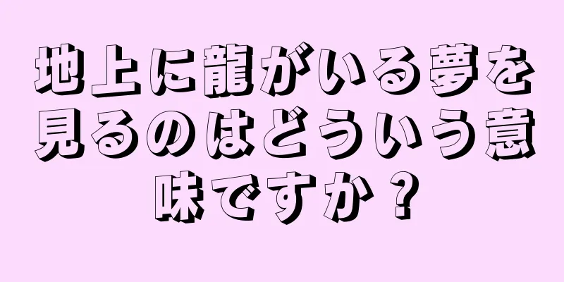地上に龍がいる夢を見るのはどういう意味ですか？