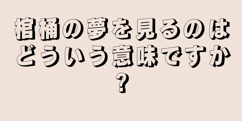 棺桶の夢を見るのはどういう意味ですか?