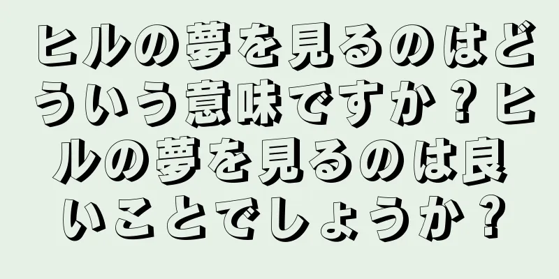 ヒルの夢を見るのはどういう意味ですか？ヒルの夢を見るのは良いことでしょうか？