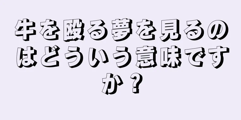 牛を殴る夢を見るのはどういう意味ですか？