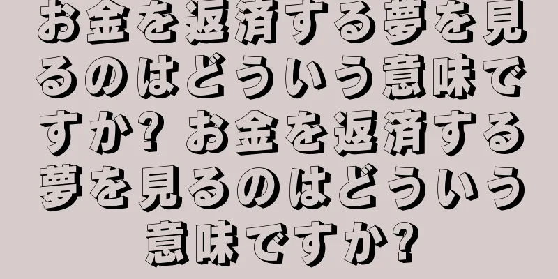 お金を返済する夢を見るのはどういう意味ですか? お金を返済する夢を見るのはどういう意味ですか?