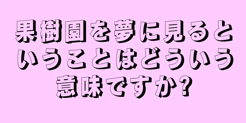 果樹園を夢に見るということはどういう意味ですか?
