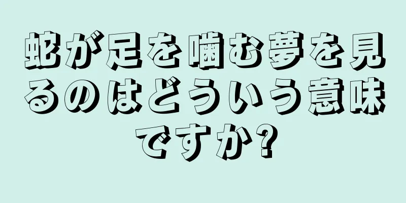 蛇が足を噛む夢を見るのはどういう意味ですか?