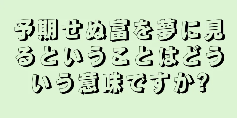 予期せぬ富を夢に見るということはどういう意味ですか?