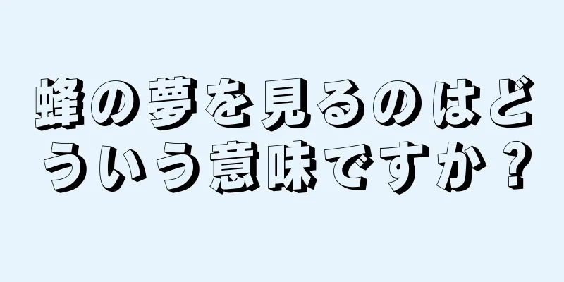 蜂の夢を見るのはどういう意味ですか？