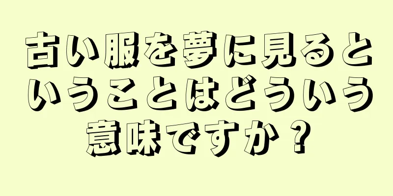 古い服を夢に見るということはどういう意味ですか？