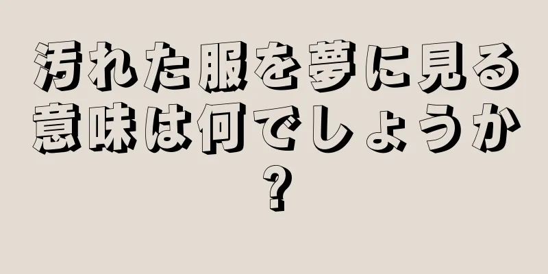 汚れた服を夢に見る意味は何でしょうか?