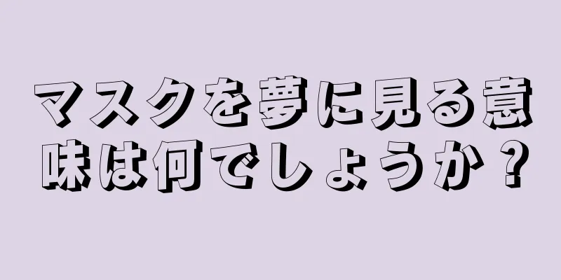 マスクを夢に見る意味は何でしょうか？