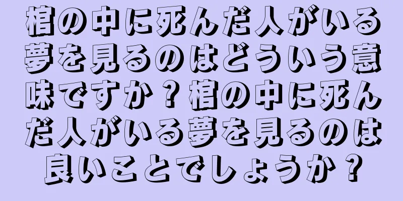 棺の中に死んだ人がいる夢を見るのはどういう意味ですか？棺の中に死んだ人がいる夢を見るのは良いことでしょうか？