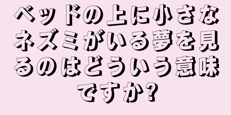 ベッドの上に小さなネズミがいる夢を見るのはどういう意味ですか?