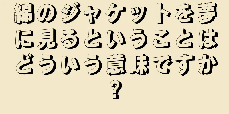 綿のジャケットを夢に見るということはどういう意味ですか?