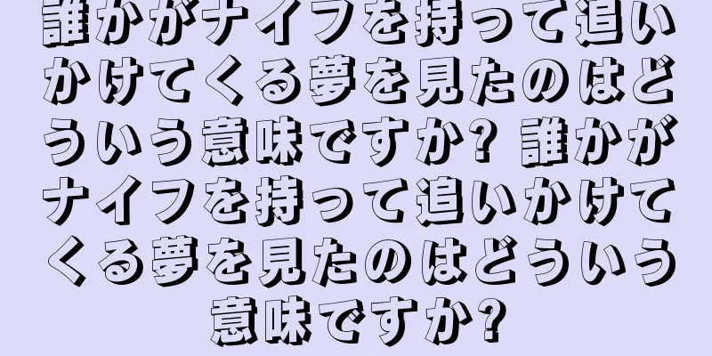 誰かがナイフを持って追いかけてくる夢を見たのはどういう意味ですか? 誰かがナイフを持って追いかけてくる夢を見たのはどういう意味ですか?