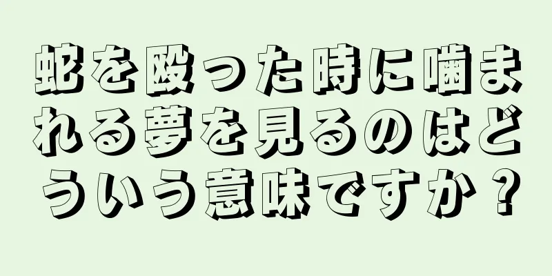 蛇を殴った時に噛まれる夢を見るのはどういう意味ですか？