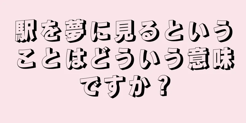 駅を夢に見るということはどういう意味ですか？