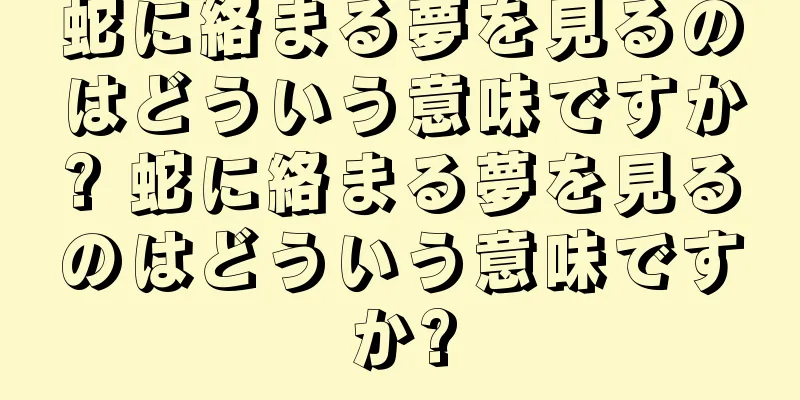 蛇に絡まる夢を見るのはどういう意味ですか? 蛇に絡まる夢を見るのはどういう意味ですか?