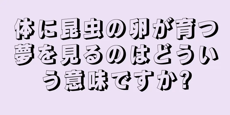 体に昆虫の卵が育つ夢を見るのはどういう意味ですか?