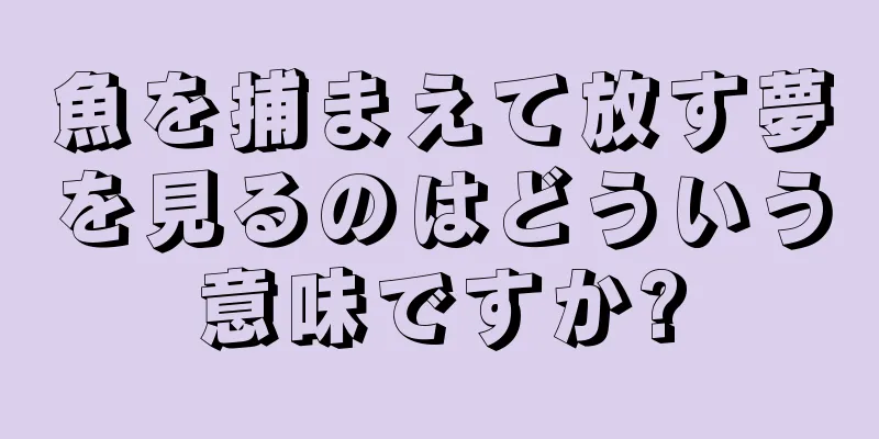 魚を捕まえて放す夢を見るのはどういう意味ですか?