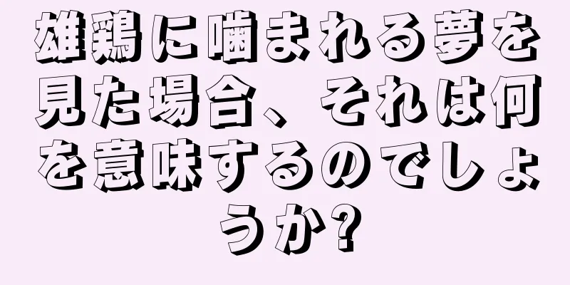 雄鶏に噛まれる夢を見た場合、それは何を意味するのでしょうか?