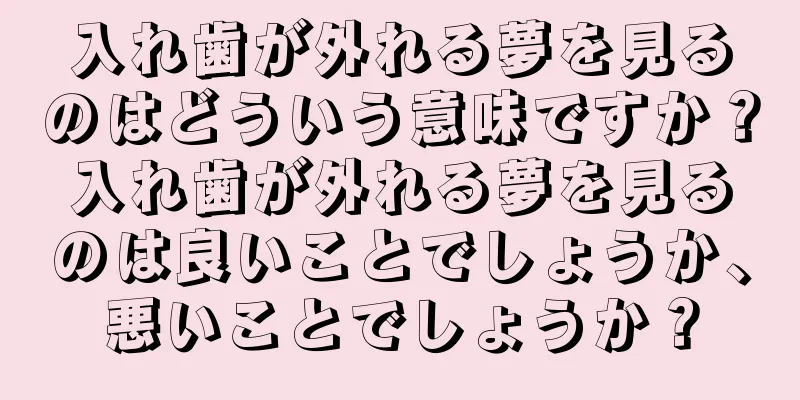 入れ歯が外れる夢を見るのはどういう意味ですか？入れ歯が外れる夢を見るのは良いことでしょうか、悪いことでしょうか？