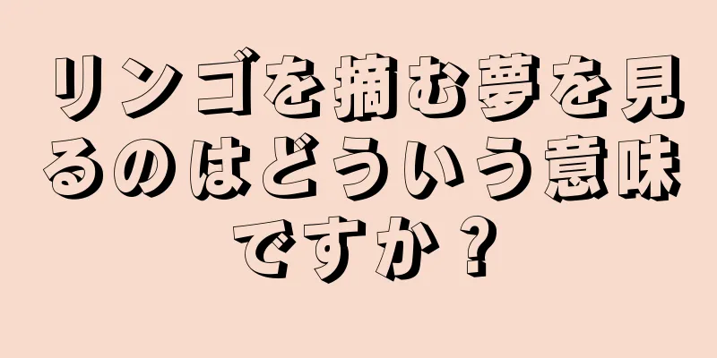 リンゴを摘む夢を見るのはどういう意味ですか？
