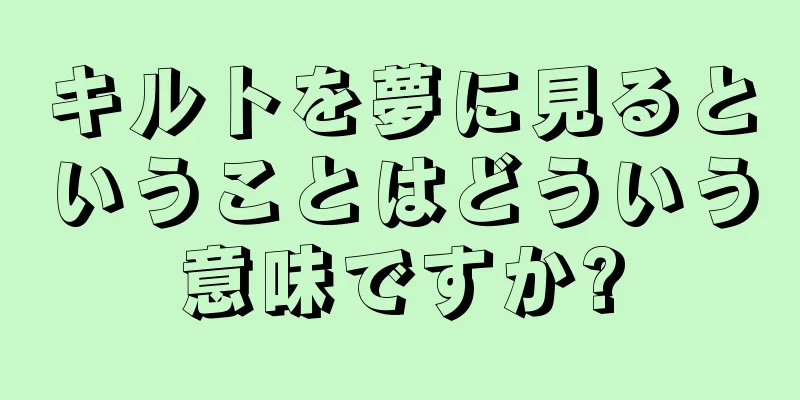 キルトを夢に見るということはどういう意味ですか?